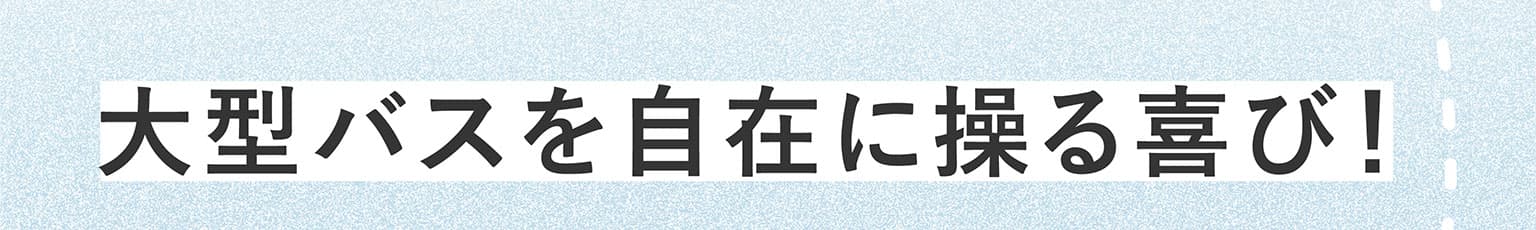 大型バスを自在に操る喜び！